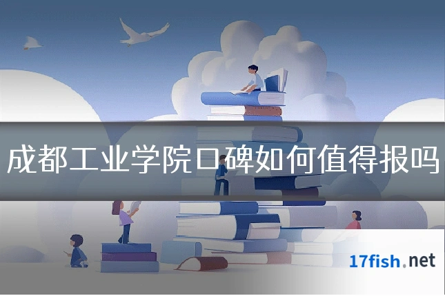 成都工业学院口碑如何值得报吗