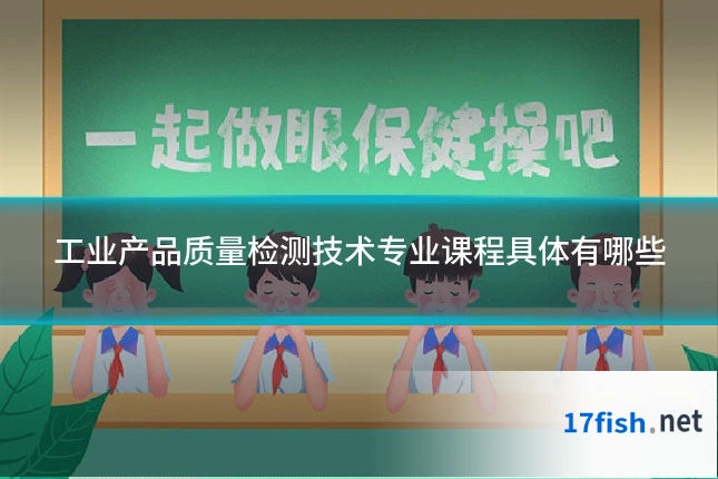 工业产品质量检测技术专业课程具体有哪些