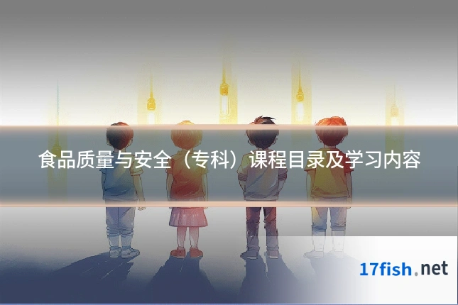食品质量与安全(专科)课程目录及学习内容