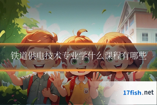 铁道供电技术专业学什么课程有哪些