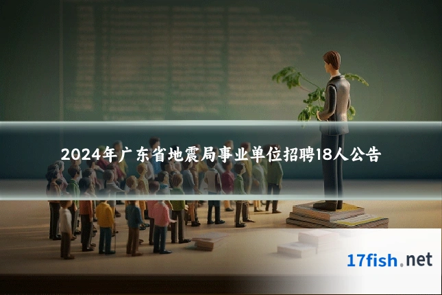 2024年广东省地震局事业单位招聘18人公告