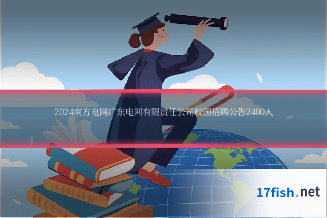 2024南方电网广东电网有限责任公司校园招聘公告2400人