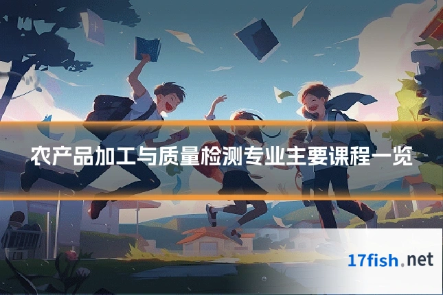 农产品加工与质量检测专业主要课程一览