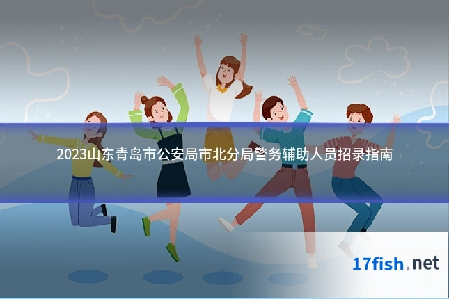 2023山东青岛市公安局市北分局警务辅助人员招录指南
