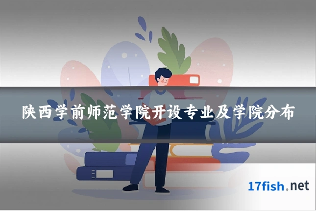 陕西学前师范学院开设专业及学院分布