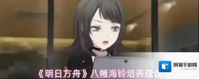 《明日方舟》八幡海铃培养建议