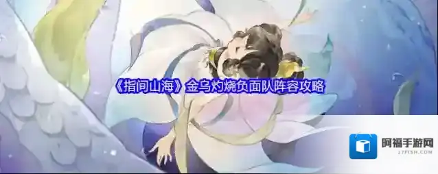 《指间山海》金乌灼烧负面队阵容攻略