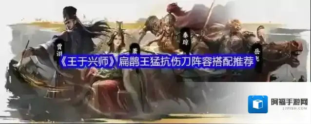 《王于兴师》扁鹊王猛抗伤刀阵容搭配推荐
