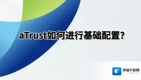 aTrust怎么进行基础配置？aTrust进行基础配置的方法